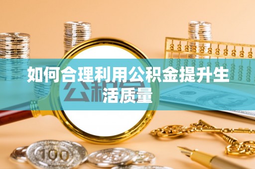 丰镇如何合理利用公积金提升生活质量