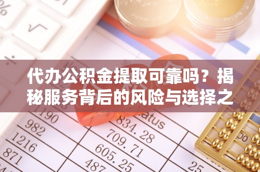 丰镇代办公积金提取可靠吗？揭秘服务背后的风险与选择之道