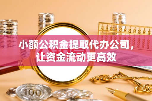 丰镇小额公积金提取代办公司，让资金流动更高效