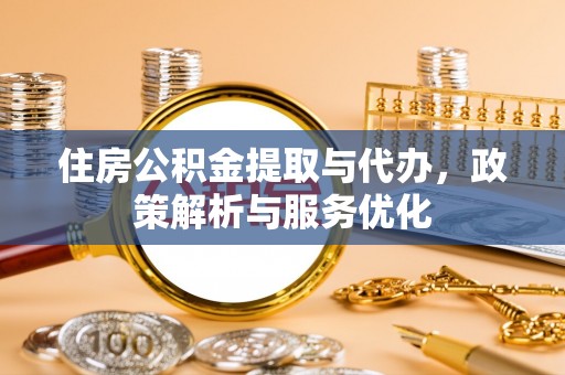 丰镇住房公积金提取与代办，政策解析与服务优化