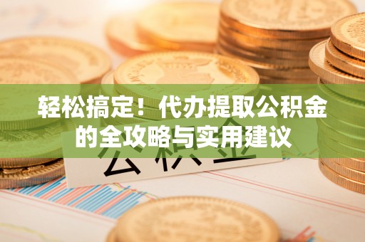 丰镇轻松搞定！代办提取公积金的全攻略与实用建议