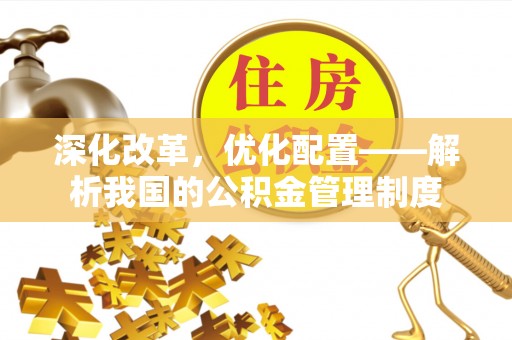 丰镇深化改革，优化配置——解析我国的公积金管理制度
