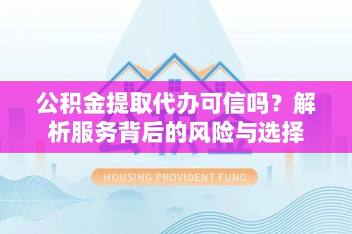 丰镇公积金提取代办可信吗？解析服务背后的风险与选择