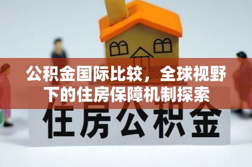 丰镇公积金国际比较，全球视野下的住房保障机制探索
