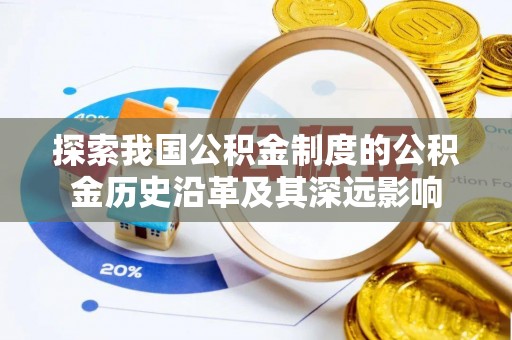 丰镇探索我国公积金制度的公积金历史沿革及其深远影响
