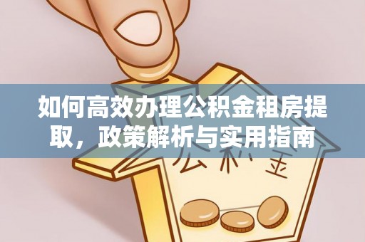 丰镇如何高效办理公积金租房提取，政策解析与实用指南