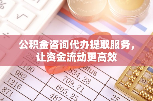 丰镇公积金咨询代办提取服务，让资金流动更高效