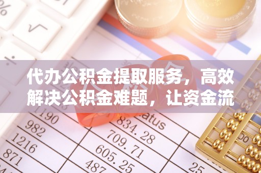 丰镇代办公积金提取服务，高效解决公积金难题，让资金流动更灵活
