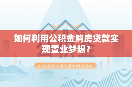 丰镇如何利用公积金购房贷款实现置业梦想？