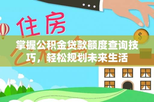 丰镇掌握公积金贷款额度查询技巧，轻松规划未来生活