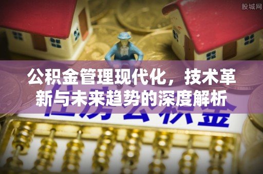 丰镇公积金管理现代化，技术革新与未来趋势的深度解析
