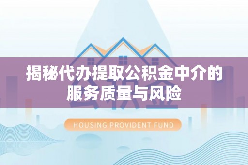 丰镇揭秘代办提取公积金中介的服务质量与风险