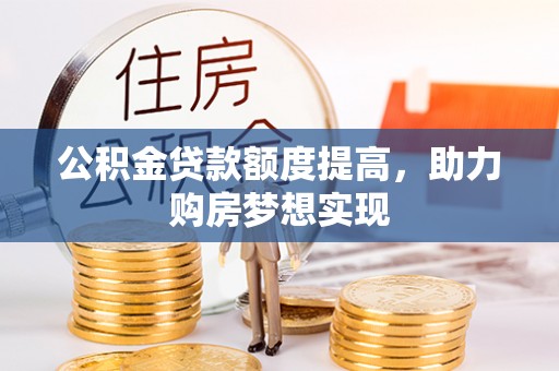 丰镇公积金贷款额度提高，助力购房梦想实现